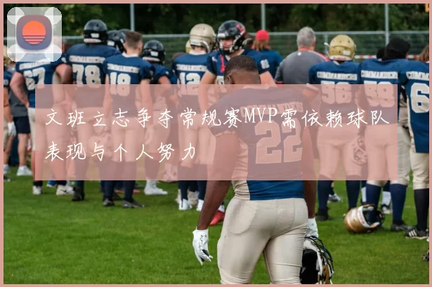 文班立志争夺常规赛MVP需依赖球队表现与个人努力