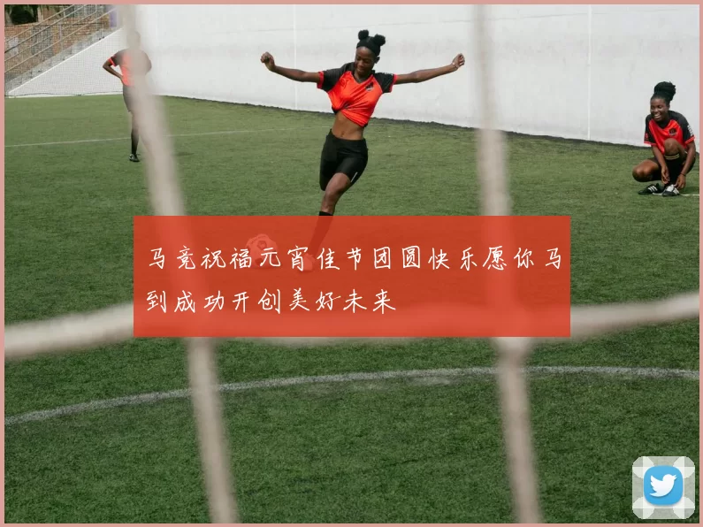 马竞祝福元宵佳节团圆快乐愿你马到成功开创美好未来