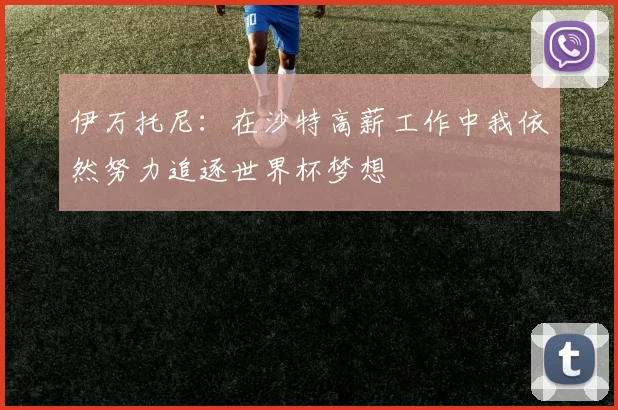 伊万托尼：在沙特高薪工作中我依然努力追逐世界杯梦想