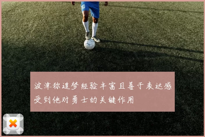 波津称追梦经验丰富且善于表达感受到他对勇士的关键作用