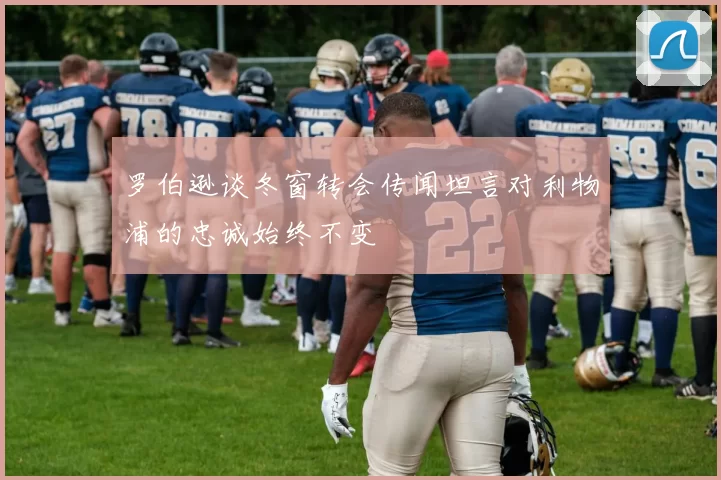 罗伯逊谈冬窗转会传闻坦言对利物浦的忠诚始终不变