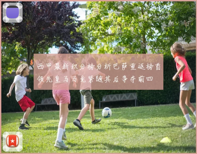 西甲最新积分榜分析巴萨重返榜首领先皇马马竞紧随其后争夺前四