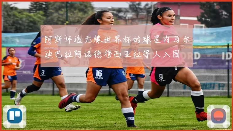 阿斯评选无缘世界杯的球星内马尔迪巴拉阿诺德穆西亚拉等人入围