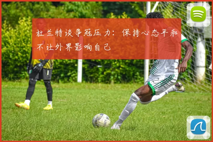 杜兰特谈争冠压力：保持心态平和不让外界影响自己