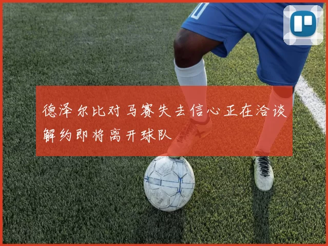 德泽尔比对马赛失去信心正在洽谈解约即将离开球队