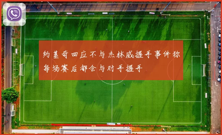 约基奇回应不与杰林威握手事件称每场赛后都会与对手握手