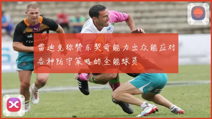 雷迪克称赞东契奇能力出众能应对各种防守策略的全能球员