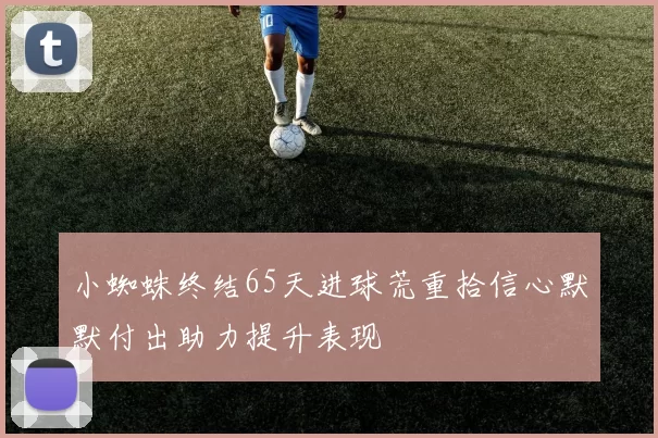 小蜘蛛终结65天进球荒重拾信心默默付出助力提升表现